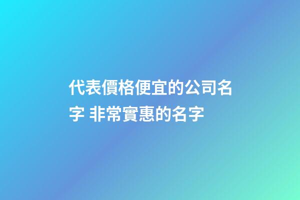 代表價格便宜的公司名字 非常實惠的名字-第1張-公司起名-玄機派